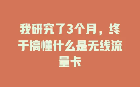 我研究了3个月，终于搞懂什么是无线流量卡