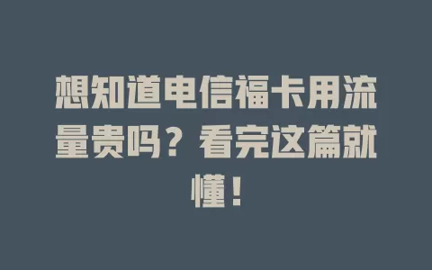 想知道电信福卡用流量贵吗？看完这篇就懂！