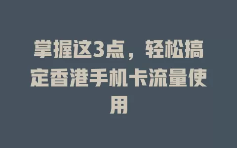 掌握这3点，轻松搞定香港手机卡流量使用
