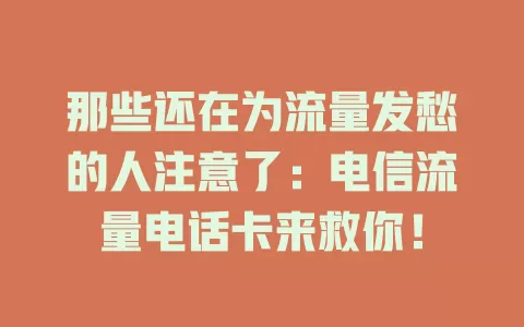 那些还在为流量发愁的人注意了：电信流量电话卡来救你！