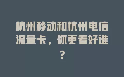 杭州移动和杭州电信流量卡，你更看好谁？