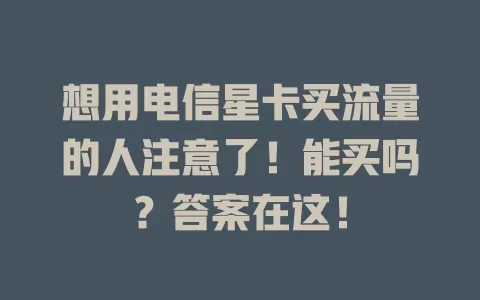 想用电信星卡买流量的人注意了！能买吗？答案在这！