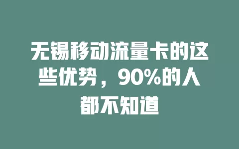 无锡移动流量卡的这些优势，90%的人都不知道