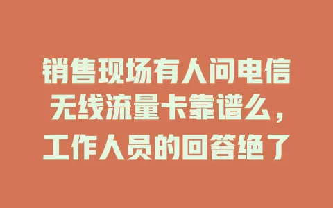销售现场有人问电信无线流量卡靠谱么，工作人员的回答绝了
