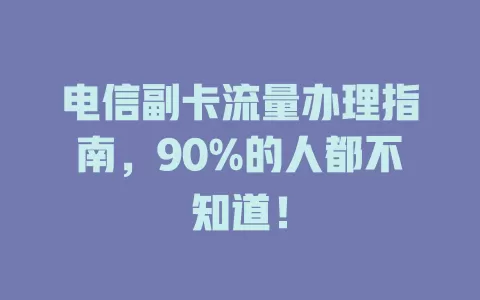 电信副卡流量办理指南，90%的人都不知道！