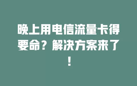 晚上用电信流量卡得要命？解决方案来了！