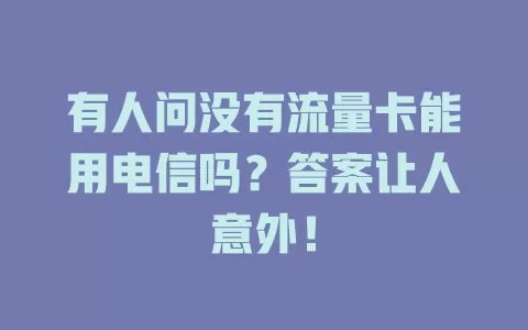 有人问没有流量卡能用电信吗？答案让人意外！