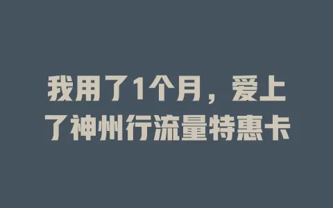 我用了1个月，爱上了神州行流量特惠卡