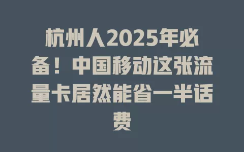 杭州人2025年必备！中国移动这张流量卡居然能省一半话费