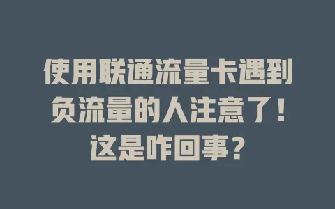 使用联通流量卡遇到负流量的人注意了！这是咋回事？