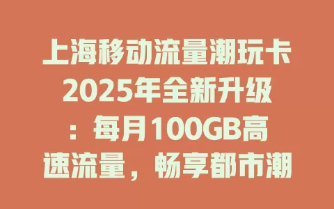 上海移动流量潮玩卡2025年全新升级：每月100GB高速流量，畅享都市潮玩生活！