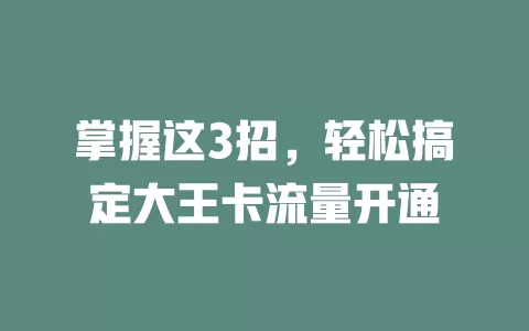 掌握这3招，轻松搞定大王卡流量开通