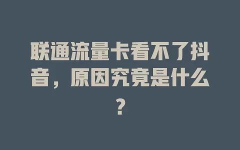 联通流量卡看不了抖音，原因究竟是什么？