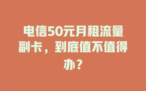 电信50元月租流量副卡，到底值不值得办？