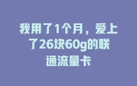 我用了1个月，爱上了26块60g的联通流量卡