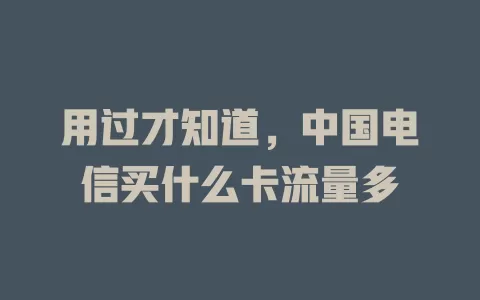 用过才知道，中国电信买什么卡流量多