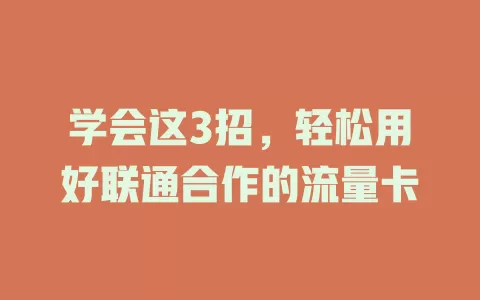 学会这3招，轻松用好联通合作的流量卡