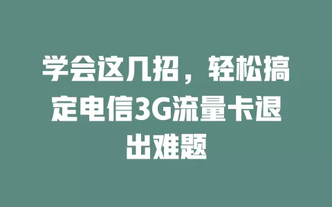 学会这几招，轻松搞定电信3G流量卡退出难题