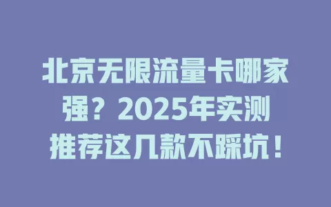 北京无限流量卡哪家强？2025年实测推荐这几款不踩坑！