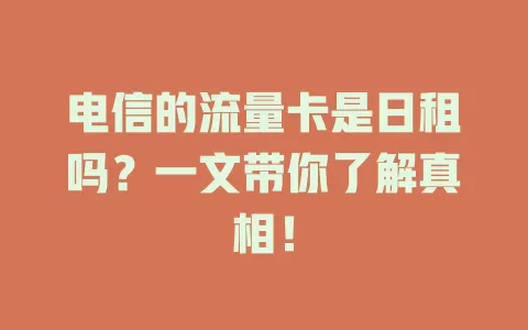 电信的流量卡是日租吗？一文带你了解真相！