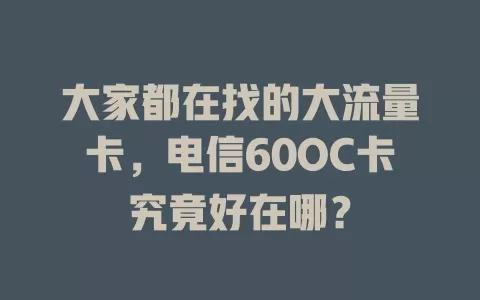 大家都在找的大流量卡，电信60OC卡究竟好在哪？