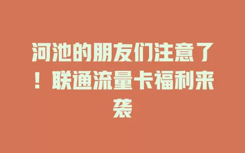 河池的朋友们注意了！联通流量卡福利来袭