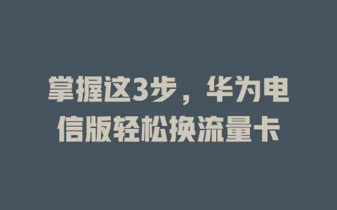 掌握这3步，华为电信版轻松换流量卡
