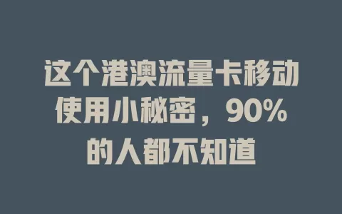 这个港澳流量卡移动使用小秘密，90%的人都不知道