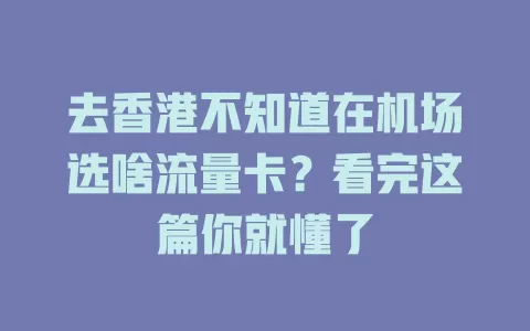 去香港不知道在机场选啥流量卡？看完这篇你就懂了