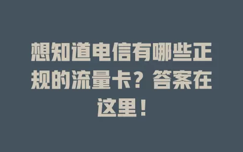 想知道电信有哪些正规的流量卡？答案在这里！