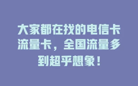 大家都在找的电信卡流量卡，全国流量多到超乎想象！