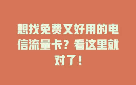 想找免费又好用的电信流量卡？看这里就对了！