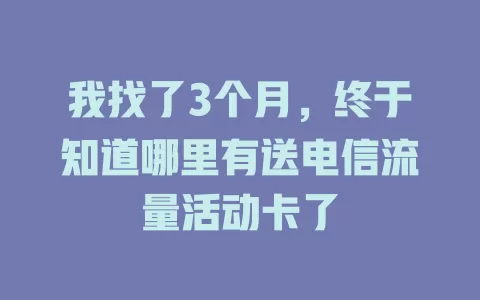 我找了3个月，终于知道哪里有送电信流量活动卡了