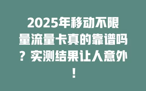 2025年移动不限量流量卡真的靠谱吗？实测结果让人意外！