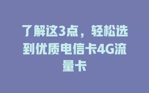 了解这3点，轻松选到优质电信卡4G流量卡