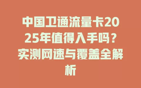 中国卫通流量卡2025年值得入手吗？实测网速与覆盖全解析