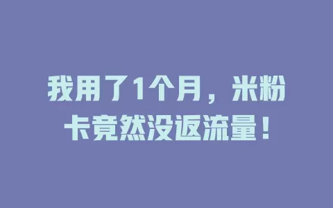我用了1个月，米粉卡竟然没返流量！