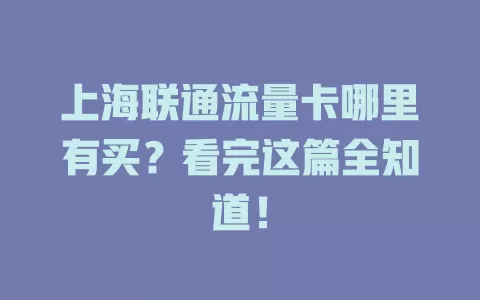 上海联通流量卡哪里有买？看完这篇全知道！
