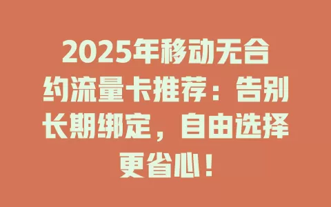 2025年移动无合约流量卡推荐：告别长期绑定，自由选择更省心！