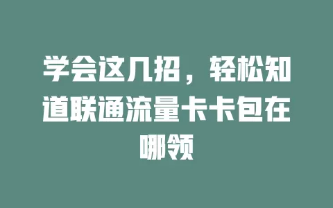 学会这几招，轻松知道联通流量卡卡包在哪领