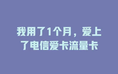 我用了1个月，爱上了电信爱卡流量卡