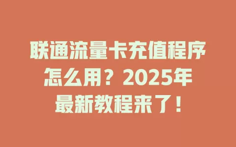 联通流量卡充值程序怎么用？2025年最新教程来了！