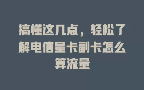 搞懂这几点，轻松了解电信星卡副卡怎么算流量