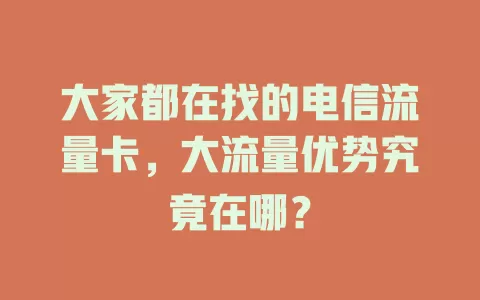 大家都在找的电信流量卡，大流量优势究竟在哪？