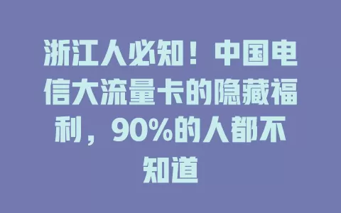 浙江人必知！中国电信大流量卡的隐藏福利，90%的人都不知道
