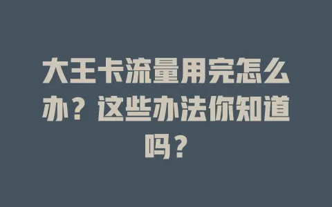 大王卡流量用完怎么办？这些办法你知道吗？