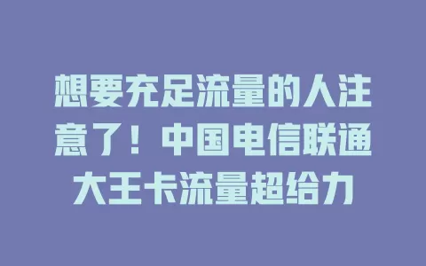 想要充足流量的人注意了！中国电信联通大王卡流量超给力