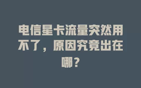 电信星卡流量突然用不了，原因究竟出在哪？