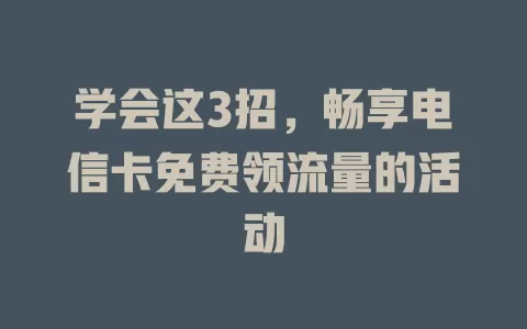 学会这3招，畅享电信卡免费领流量的活动