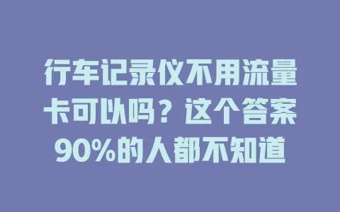 行车记录仪不用流量卡可以吗？这个答案90%的人都不知道